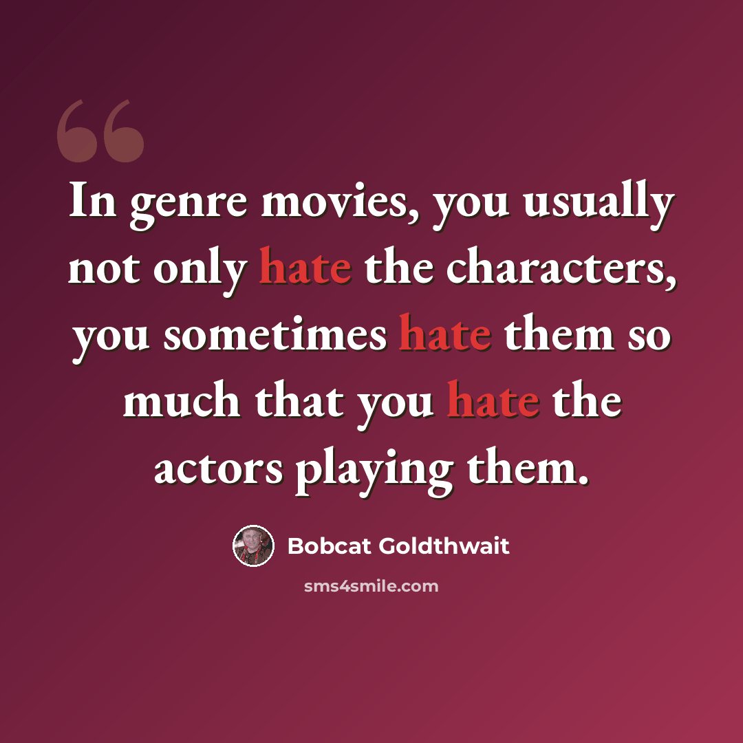 “In genre movies, you usually not only hate the characters, you sometimes hate them so much that you hate the actors playing them.” quote by Bobcat Goldthwait
