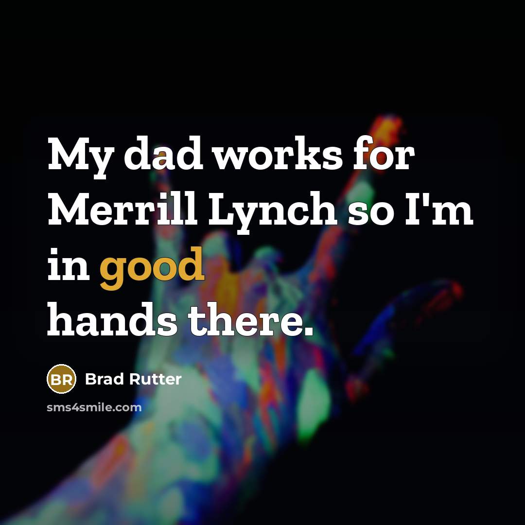 “My dad works for Merrill Lynch so I'm in good hands there.” quote by Brad Rutter