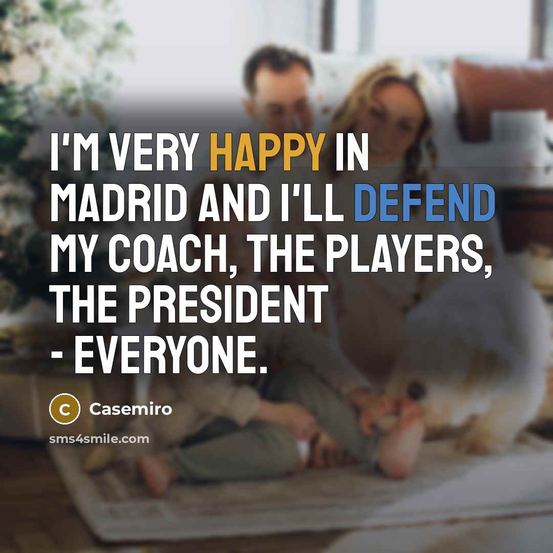 “I'm very happy in Madrid and I'll defend my coach, the players, the president - everyone.” quote by Casemiro