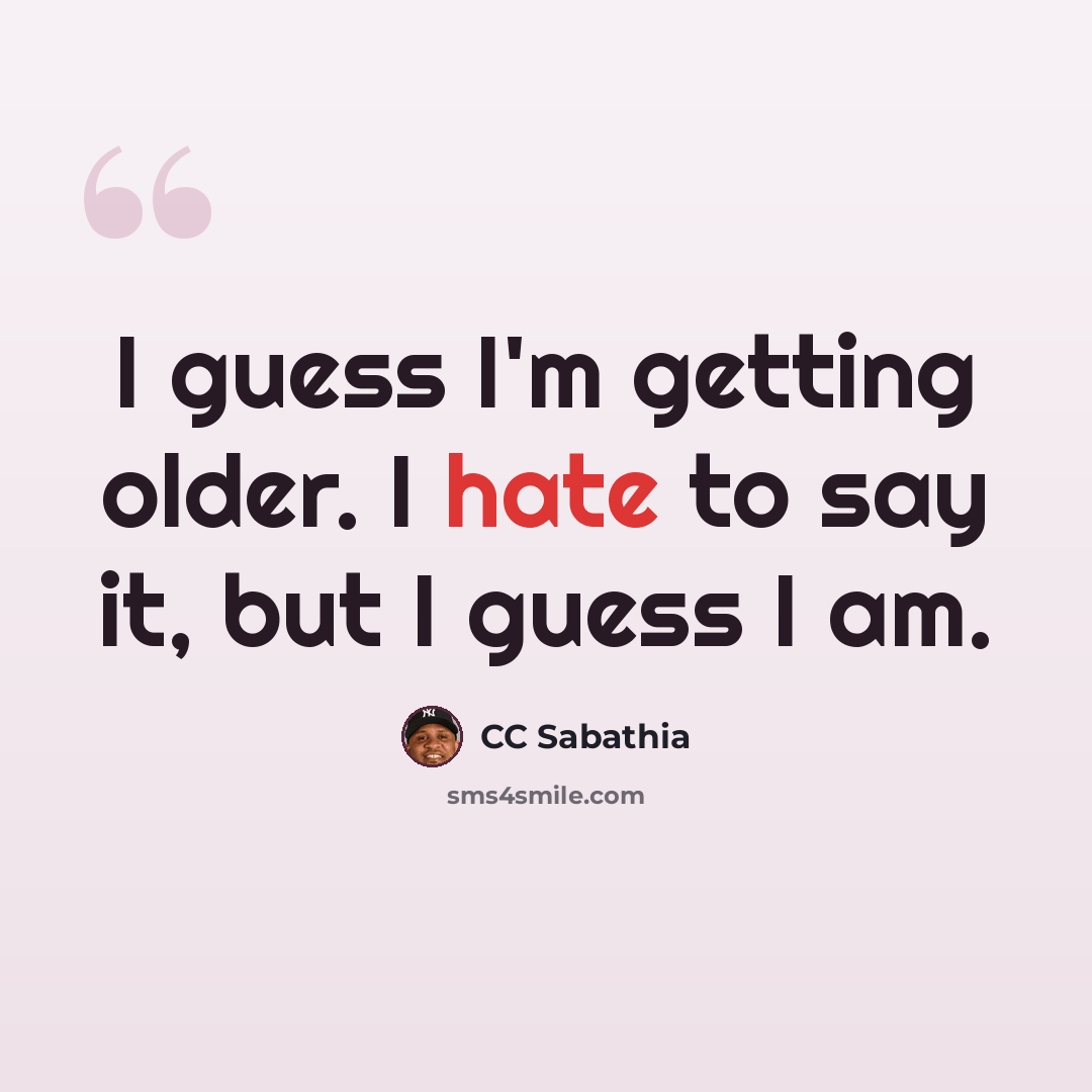 “I guess I'm getting older. I hate to say it, but I guess I am.” quote by CC Sabathia