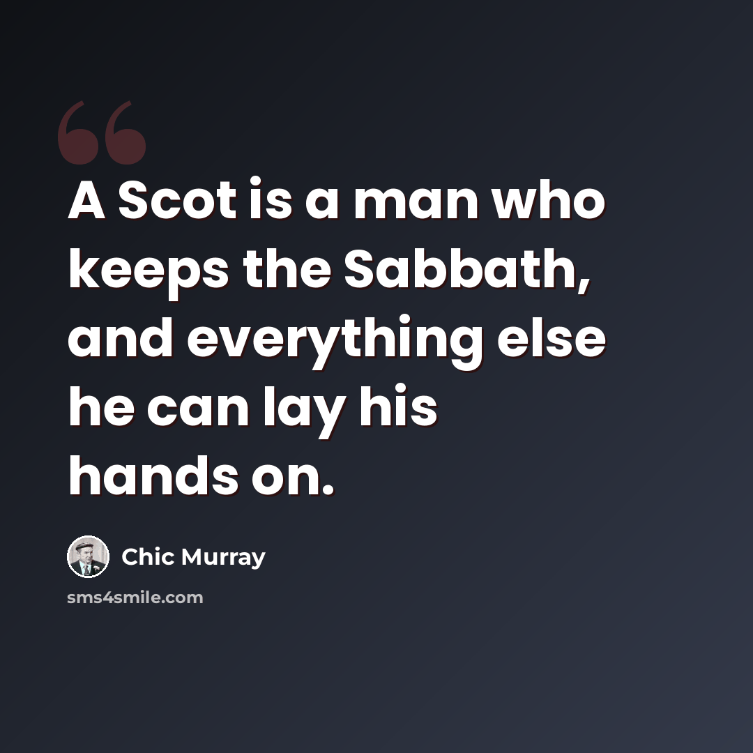 “A Scot is a man who keeps the Sabbath, and everything else he can lay his hands on.” quote by Chic Murray