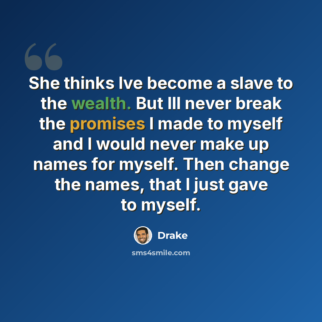 “She thinks Ive become a slave to the wealth. But Ill never break the promises I made to myself and I would never make up names for myself. Then change the names, that I just gave to myself.” quote by Drake