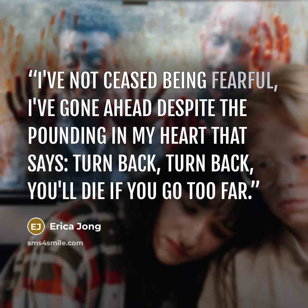 “I've not ceased being fearful, I've gone ahead despite the pounding in my heart that says: turn back, turn back, you'll die if you go too far.” quote by Erica Jong