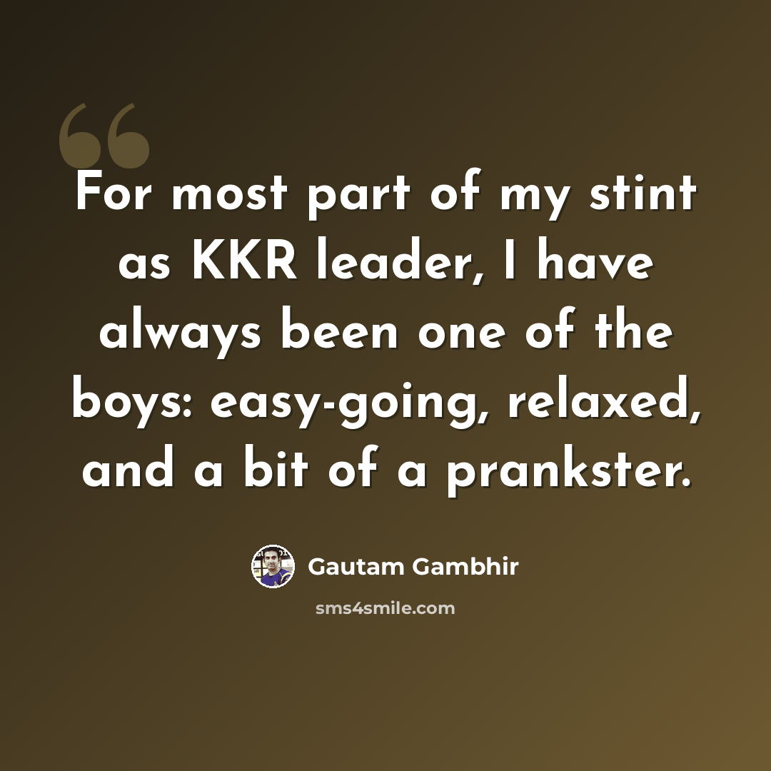 “For most part of my stint as KKR leader, I have always been one of the boys: easy-going, relaxed, and a bit of a prankster.” quote by Gautam Gambhir