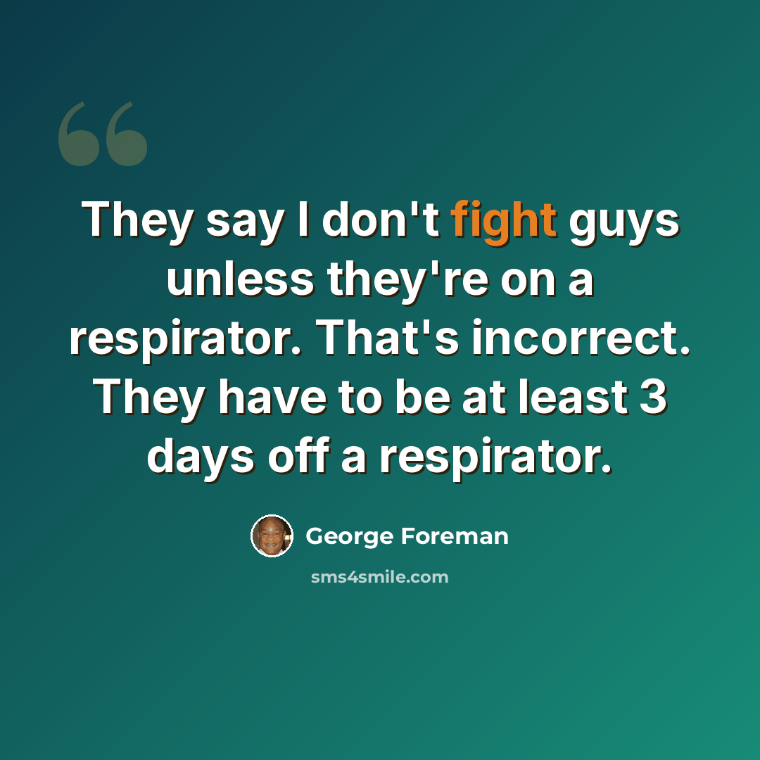 “They say I don't fight guys unless they're on a respirator. That's incorrect. They have to be at least 3 days off a respirator.” quote by George Foreman