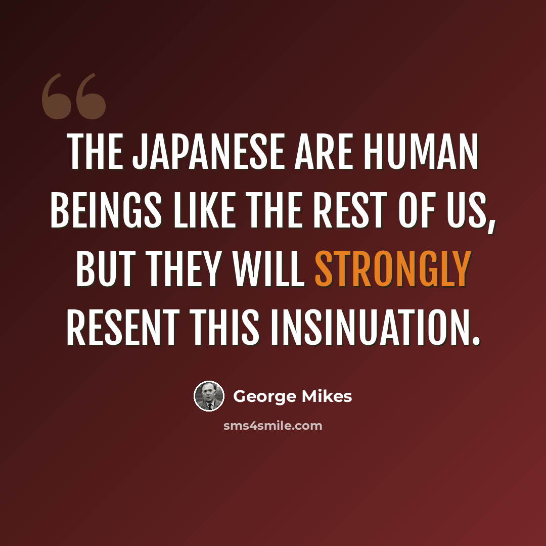 “The Japanese are human beings like the rest of us, but they will strongly resent this insinuation.” quote by George Mikes