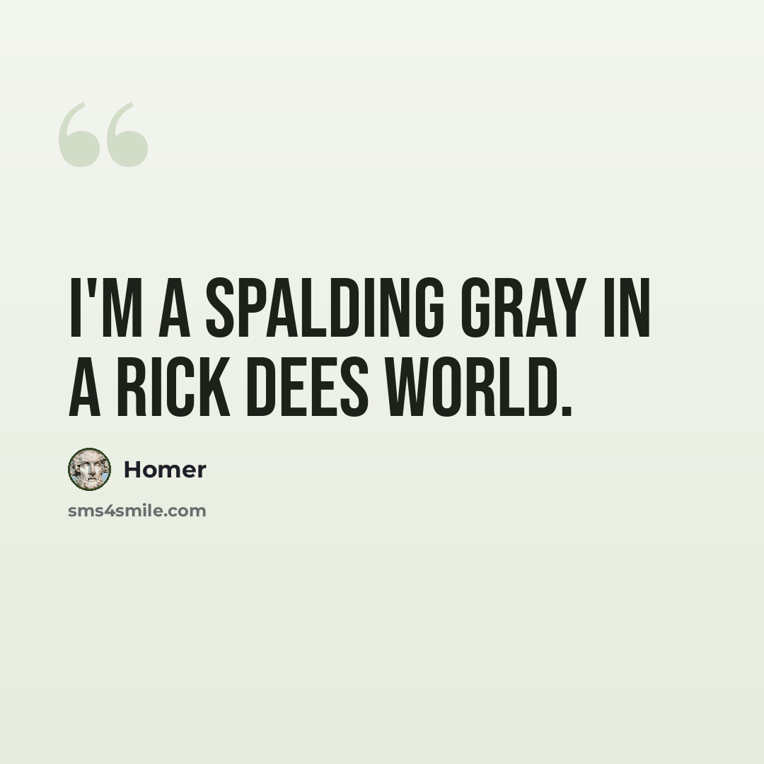 “I'm a Spalding Gray in a Rick Dees world.” quote by Homer