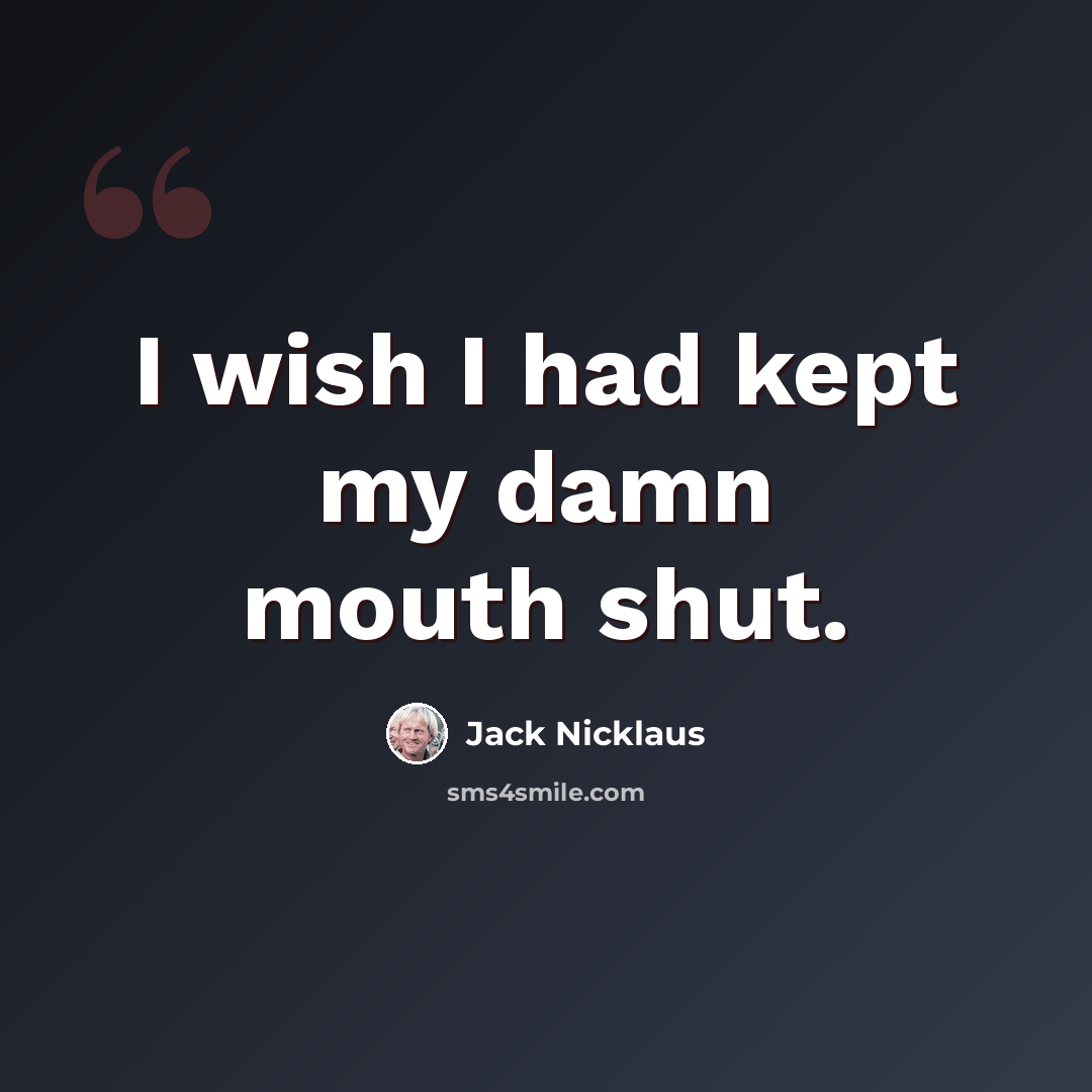 “I wish I had kept my damn mouth shut.” quote by Jack Nicklaus
