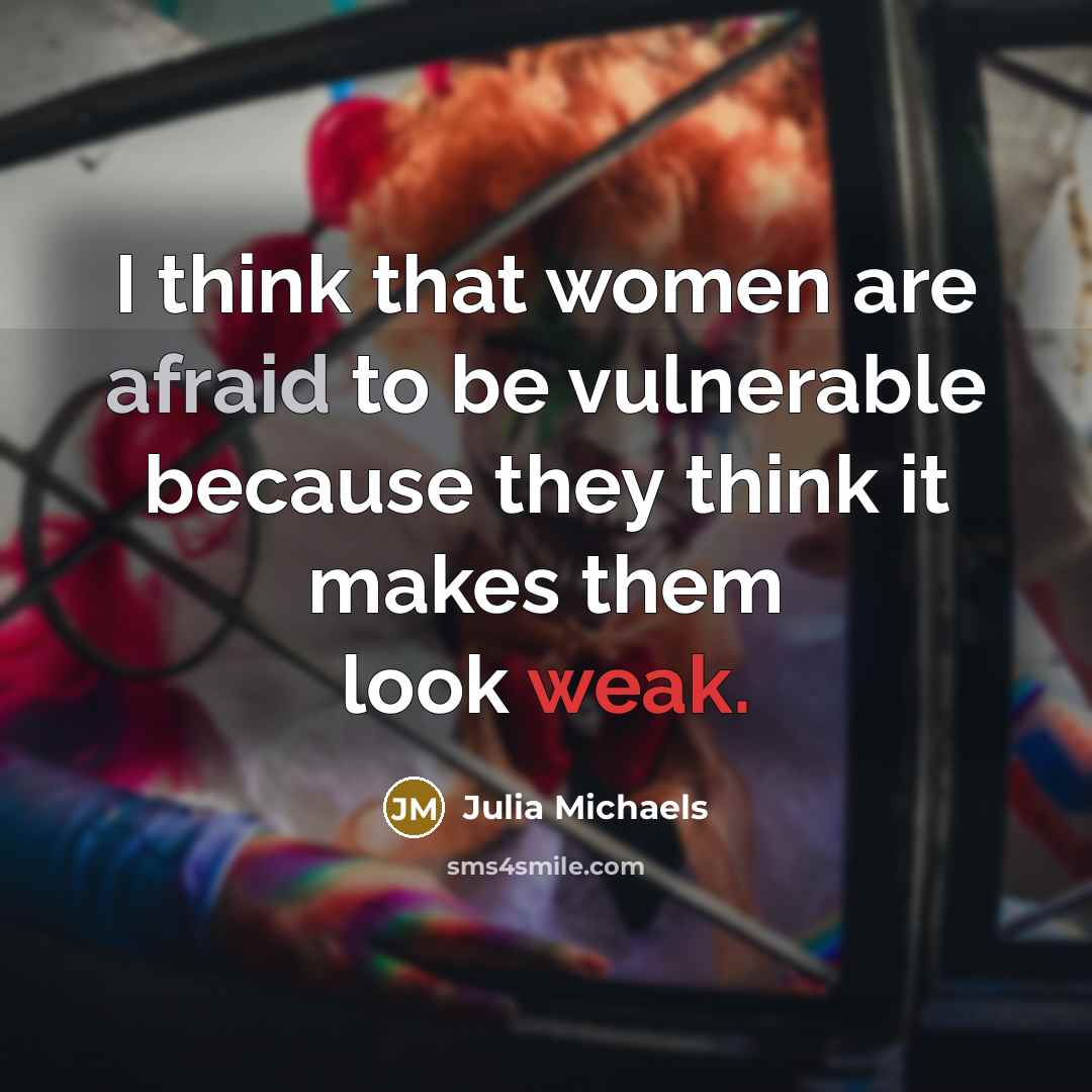 “I think that women are afraid to be vulnerable because they think it makes them look weak.” quote by Julia Michaels