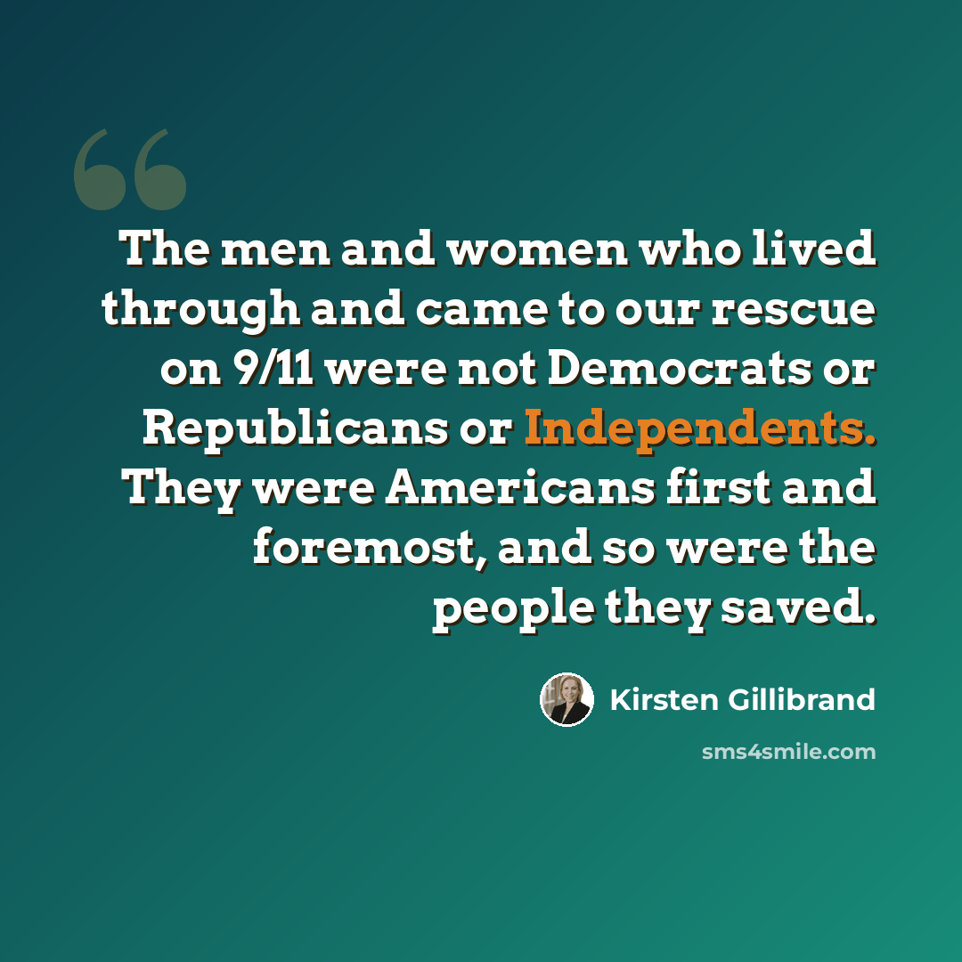 “The men and women who lived through and came to our rescue on 9/11 were not Democrats or Republicans or Independents. They were Americans first and foremost, and so were the people they saved.” quote by Kirsten Gillibrand