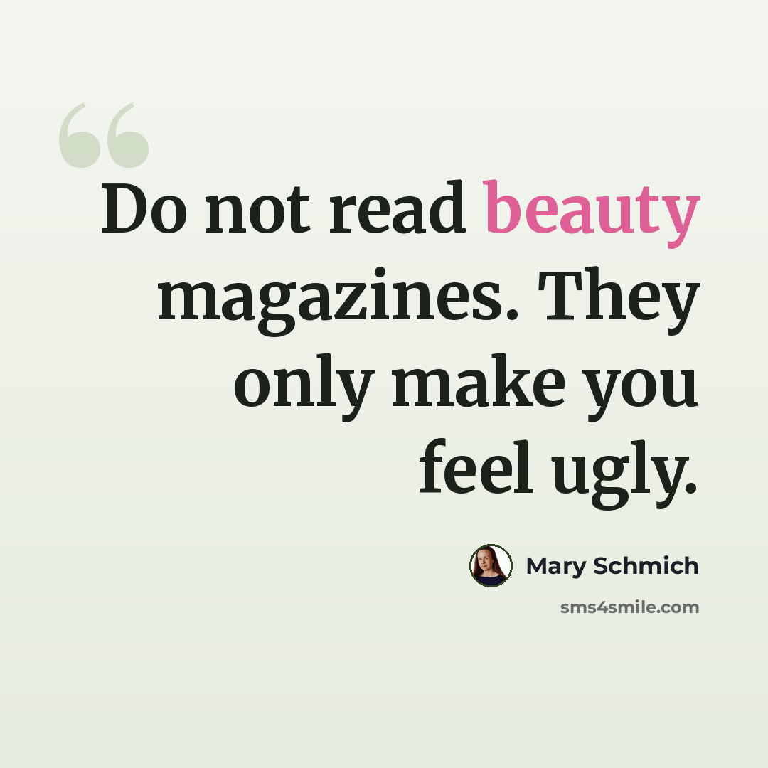 “Do not read beauty magazines. They only make you feel ugly.” quote by Mary Schmich