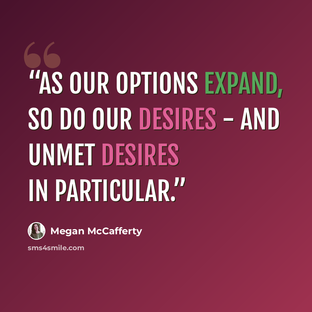 “As our options expand, so do our desires - and unmet desires in particular.” quote by Megan McCafferty