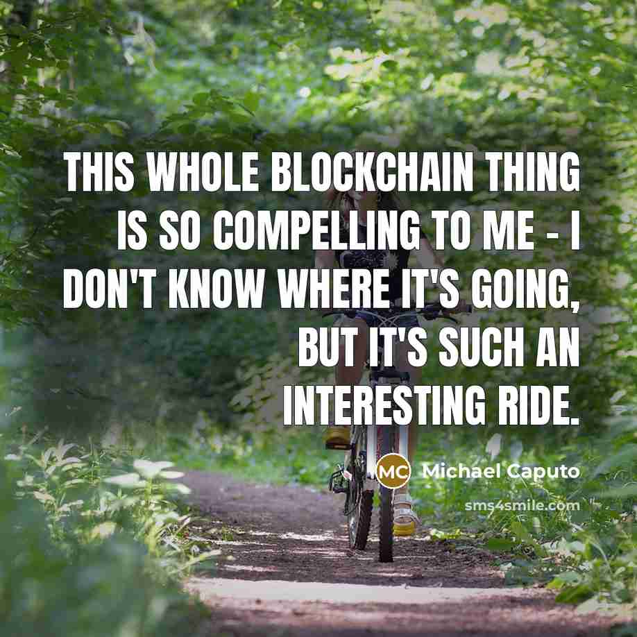 “This whole blockchain thing is so compelling to me - I don't know where it's going, but it's such an interesting ride.” quote by Michael Caputo