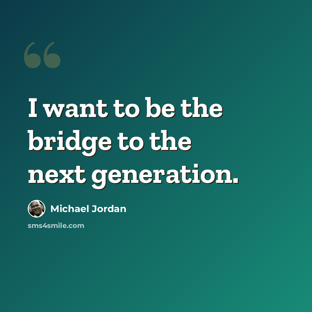 “I want to be the bridge to the next generation.” quote by Michael Jordan