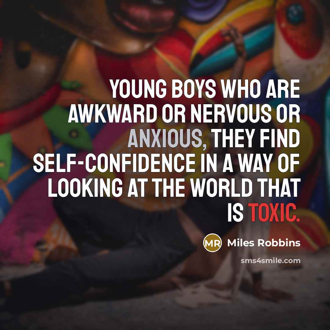 “Young boys who are awkward or nervous or anxious, they find self-confidence in a way of looking at the world that is toxic.” quote by Miles Robbins