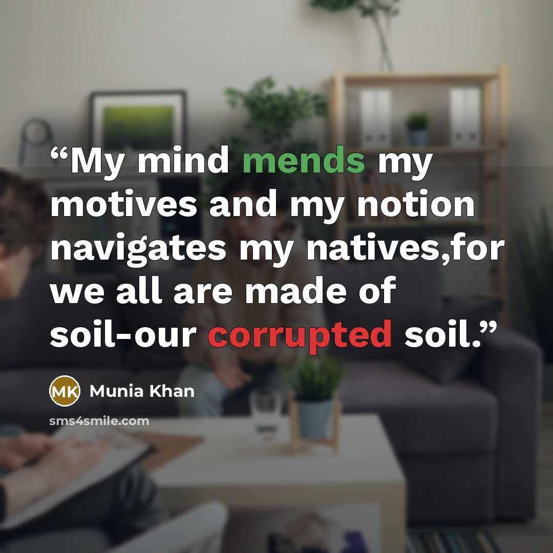 “My mind mends my motives and my notion navigates my natives,for we all are made of soil-our corrupted soil.” quote by Munia Khan