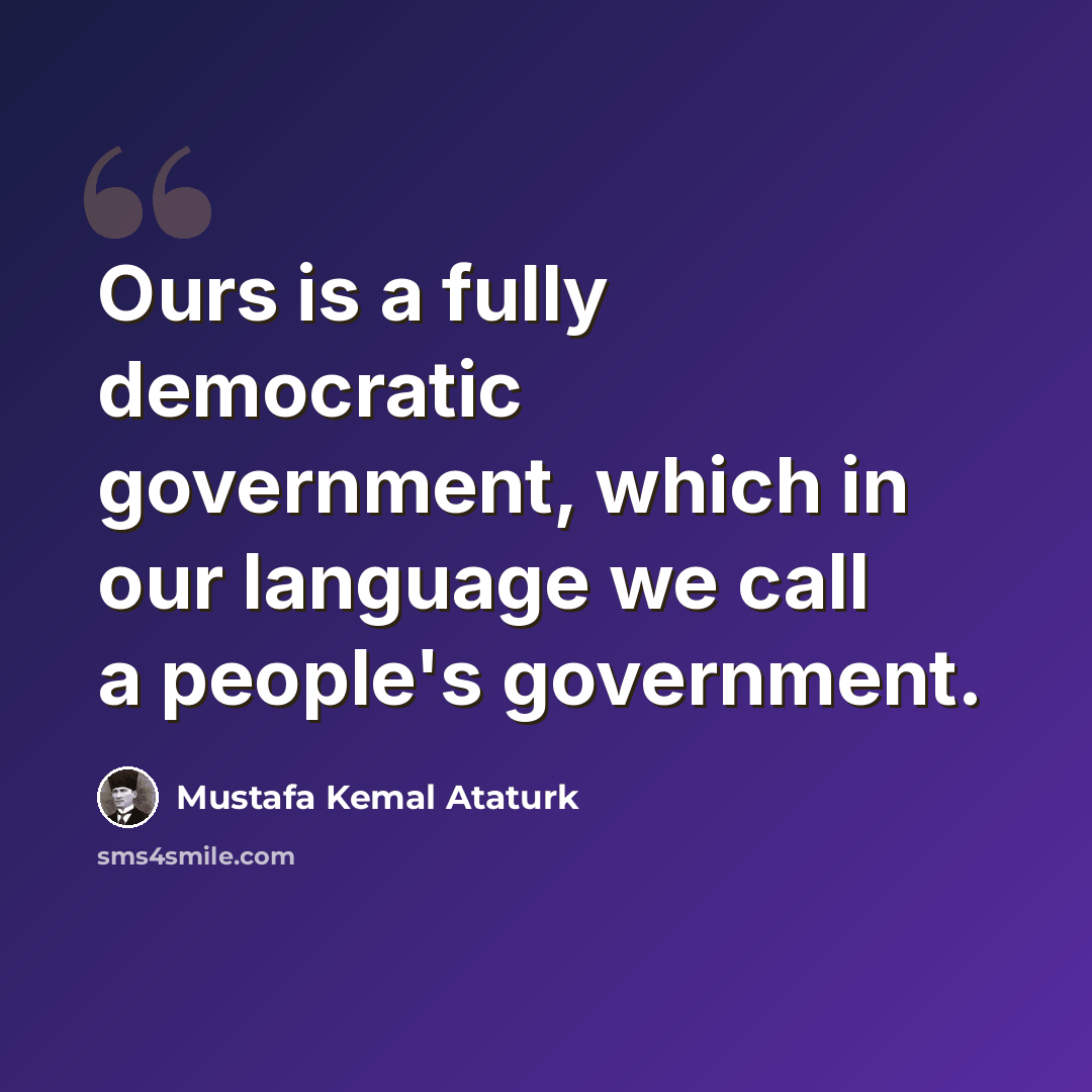 “Ours is a fully democratic government, which in our language we call a people's government.” quote by Mustafa Kemal Ataturk