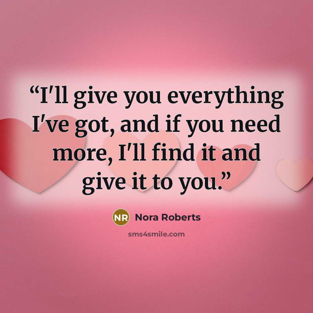 “I'll give you everything I've got, and if you need more, I'll find it and give it to you.” quote by Nora Roberts