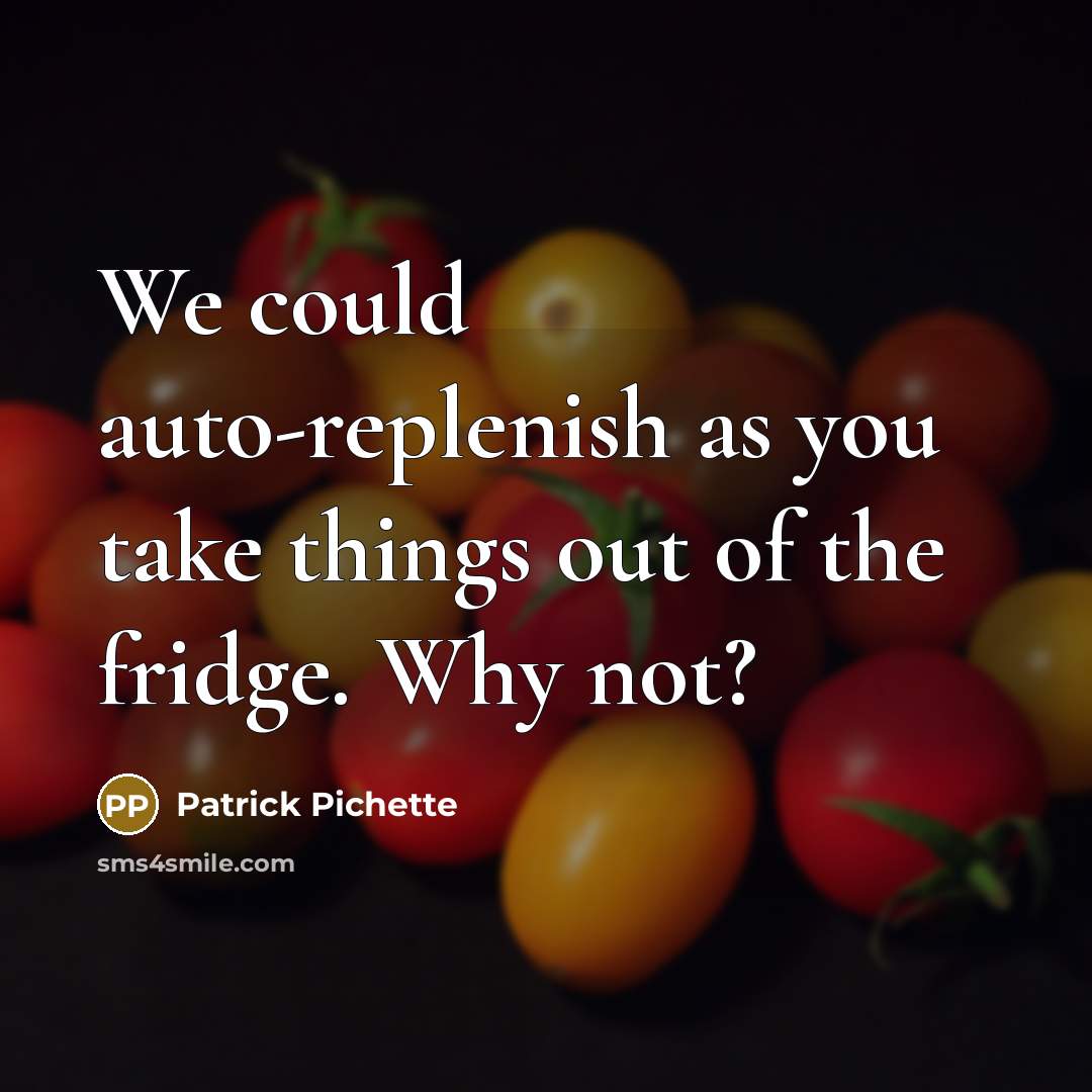 “We could auto-replenish as you take things out of the fridge. Why not?” quote by Patrick Pichette