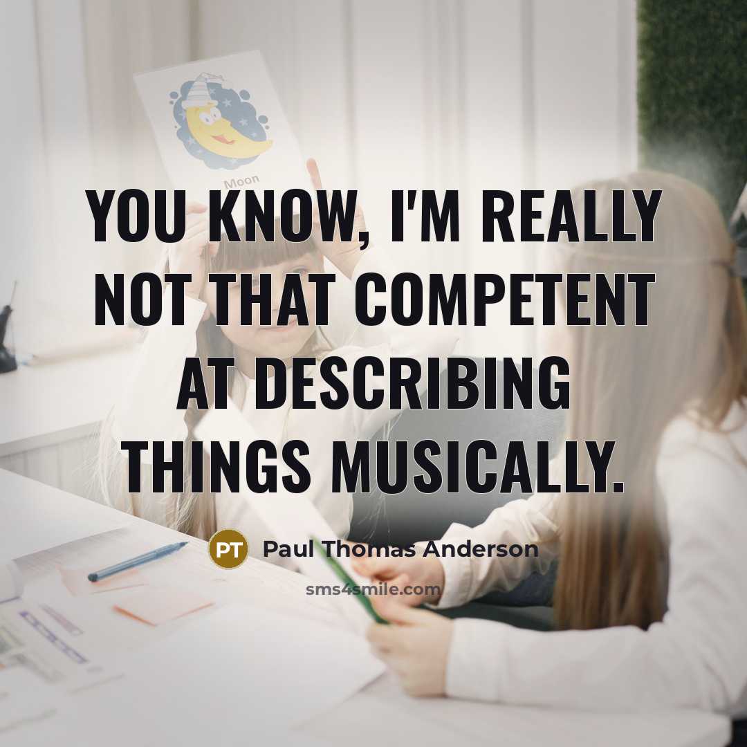 “You know, I'm really not that competent at describing things musically.” quote by Paul Thomas Anderson