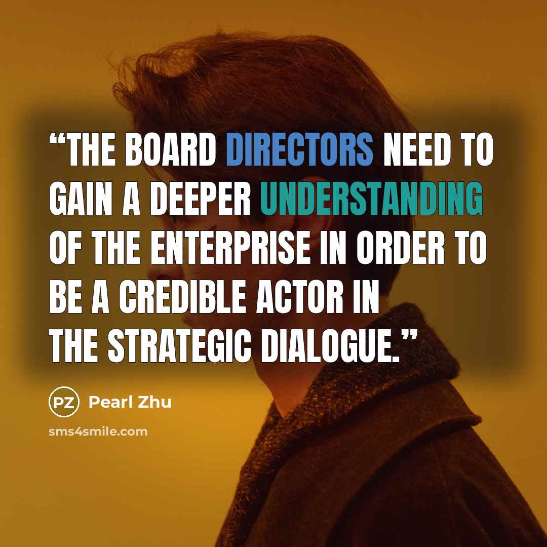 “The board directors need to gain a deeper understanding of the enterprise in order to be a credible actor in the strategic dialogue.” quote by Pearl Zhu