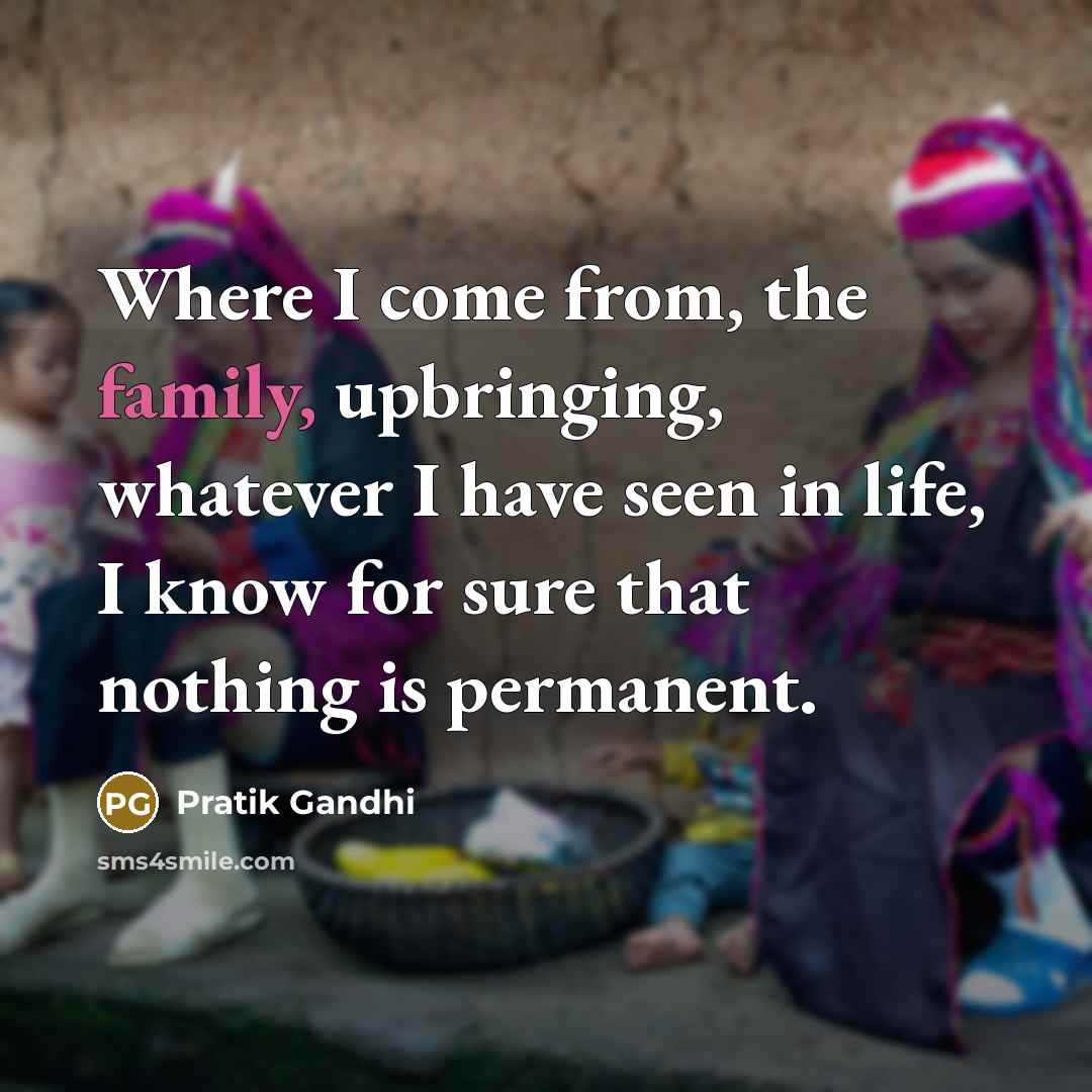 “Where I come from, the family, upbringing, whatever I have seen in life, I know for sure that nothing is permanent.” quote by Pratik Gandhi