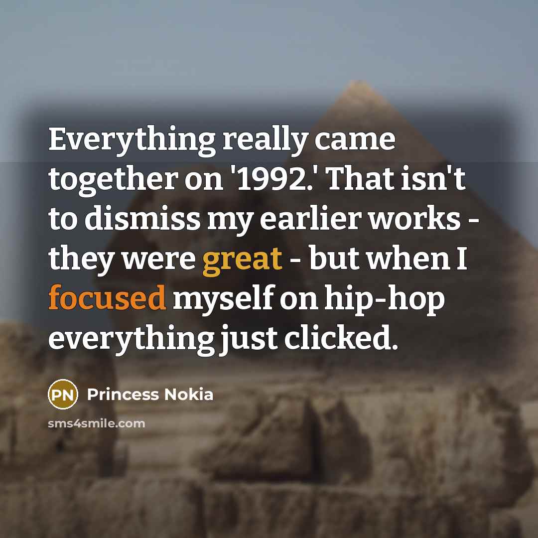 “Everything really came together on '1992.' That isn't to dismiss my earlier works - they were great - but when I focused myself on hip-hop everything just clicked.” quote by Princess Nokia