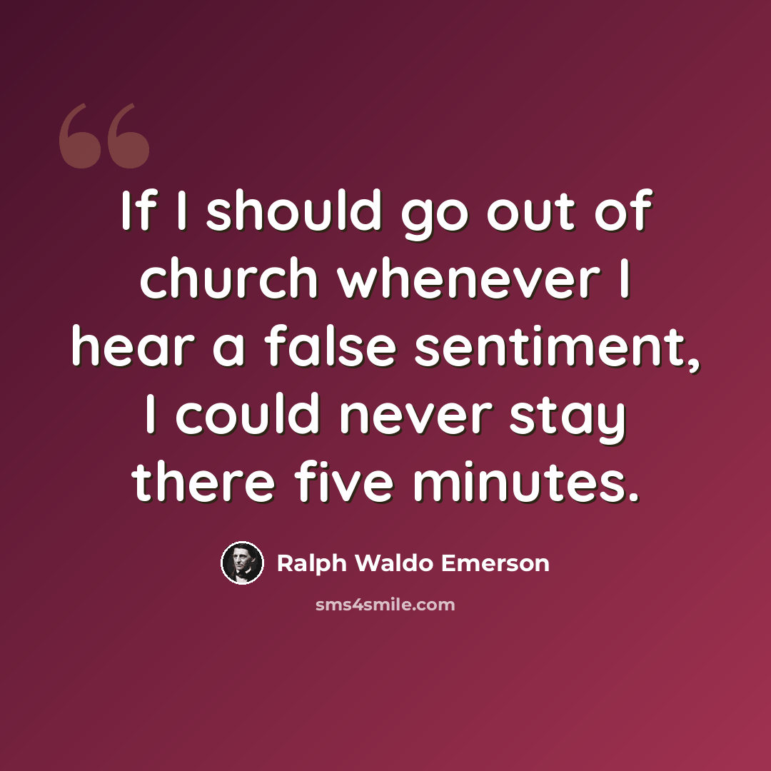 “If I should go out of church whenever I hear a false sentiment, I could never stay there five minutes.” quote by Ralph Waldo Emerson