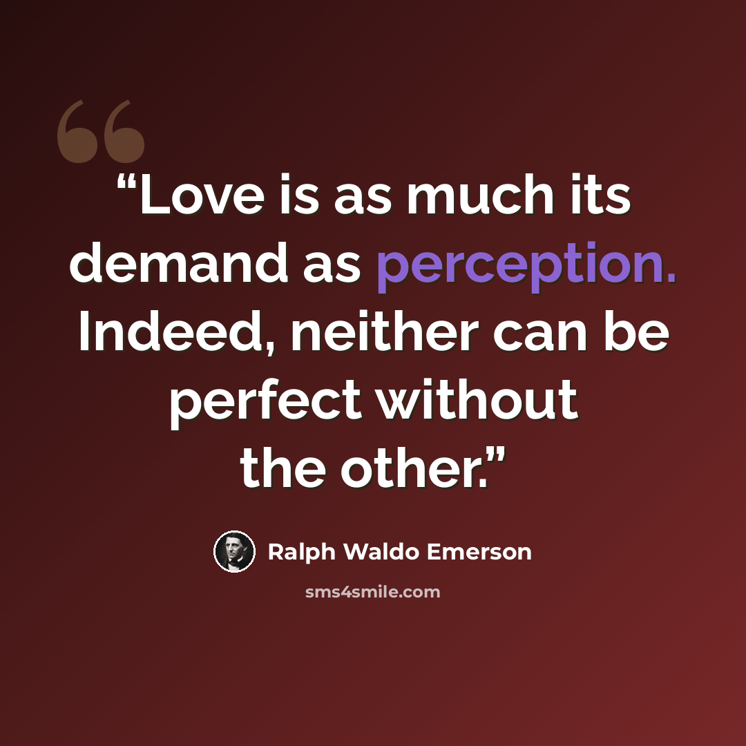 “Love is as much its demand as perception. Indeed, neither can be perfect without the other.” quote by Ralph Waldo Emerson