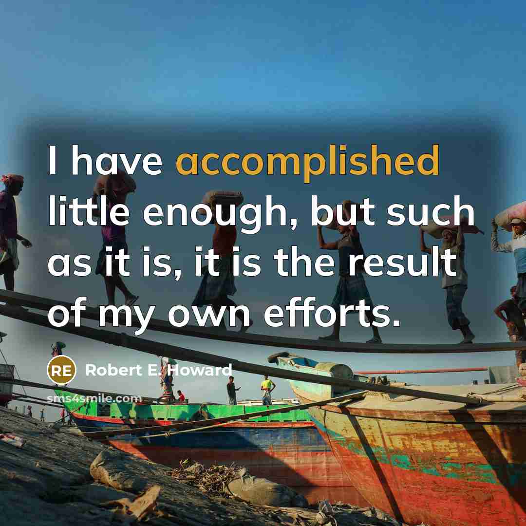“I have accomplished little enough, but such as it is, it is the result of my own efforts.” quote by Robert E. Howard
