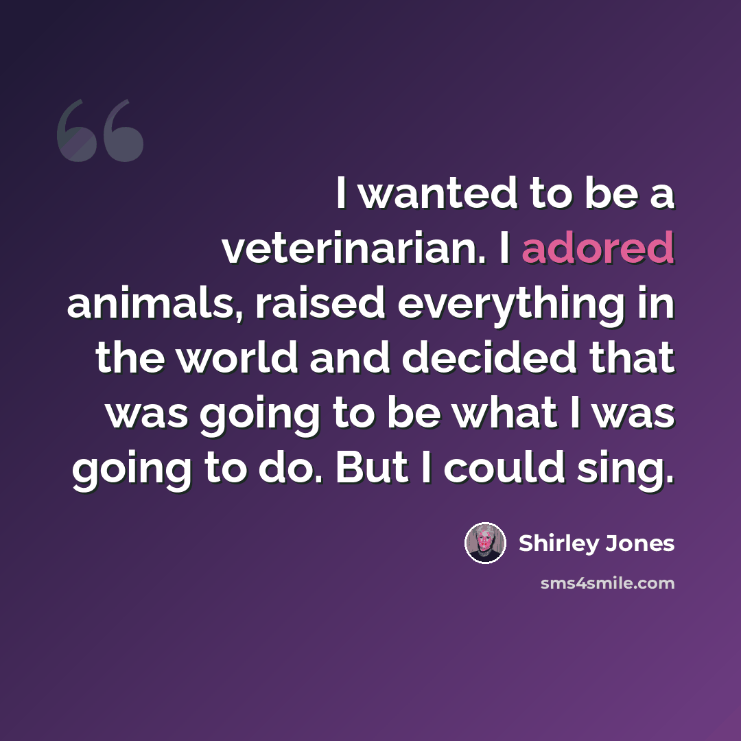 “I wanted to be a veterinarian. I adored animals, raised everything in the world and decided that was going to be what I was going to do. But I could sing.” quote by Shirley Jones
