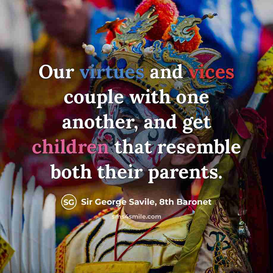 “Our virtues and vices couple with one another, and get children that resemble both their parents.” quote by Sir George Savile, 8th Baronet