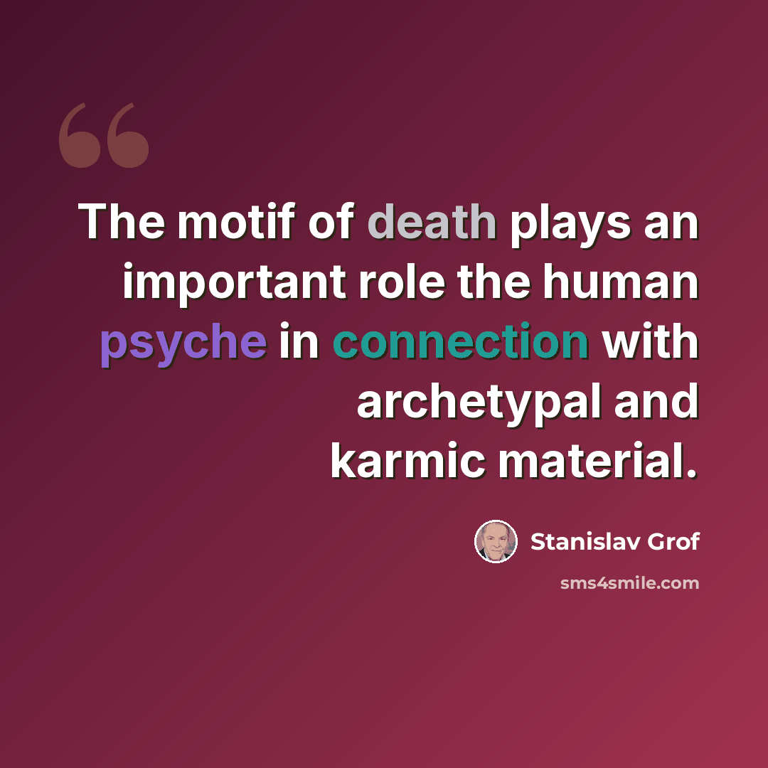 “The motif of death plays an important role the human psyche in connection with archetypal and karmic material.” quote by Stanislav Grof
