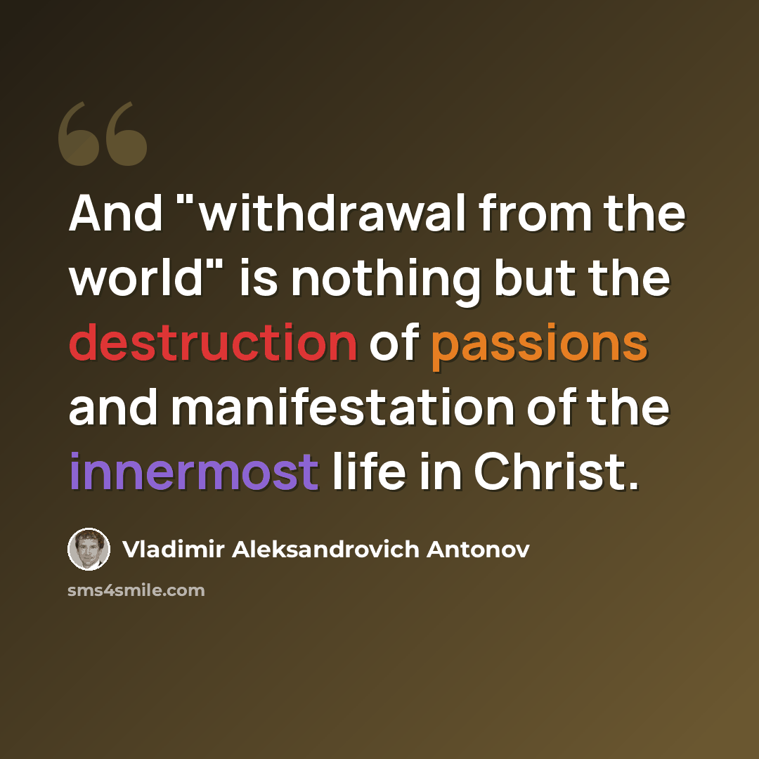 “And "withdrawal from the world" is nothing but the destruction of passions and manifestation of the innermost life in Christ.” quote by Vladimir Aleksandrovich Antonov