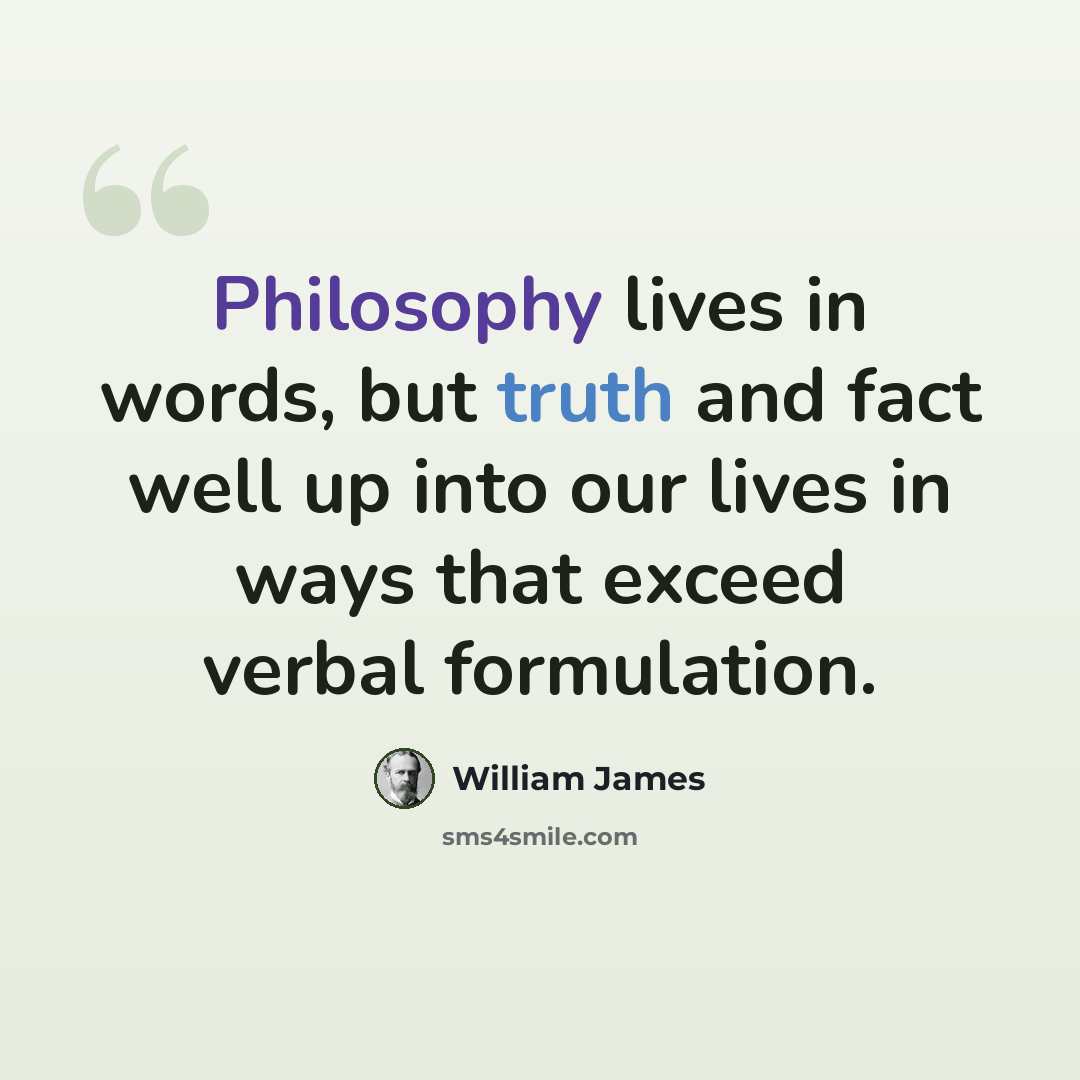 “Philosophy lives in words, but truth and fact well up into our lives in ways that exceed verbal formulation.” quote by William James