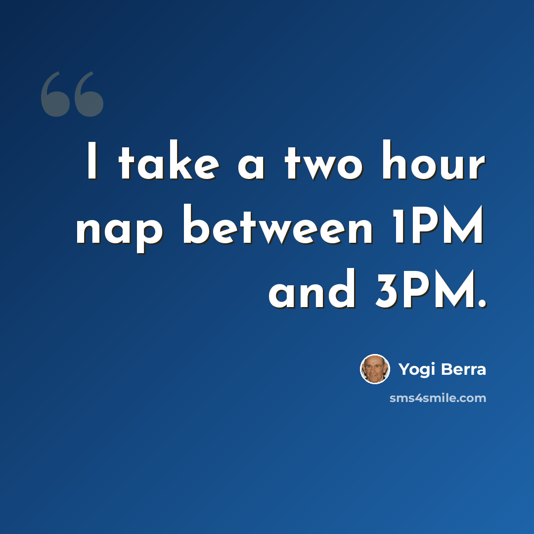 “I take a two hour nap between 1PM and 3PM.” quote by Yogi Berra