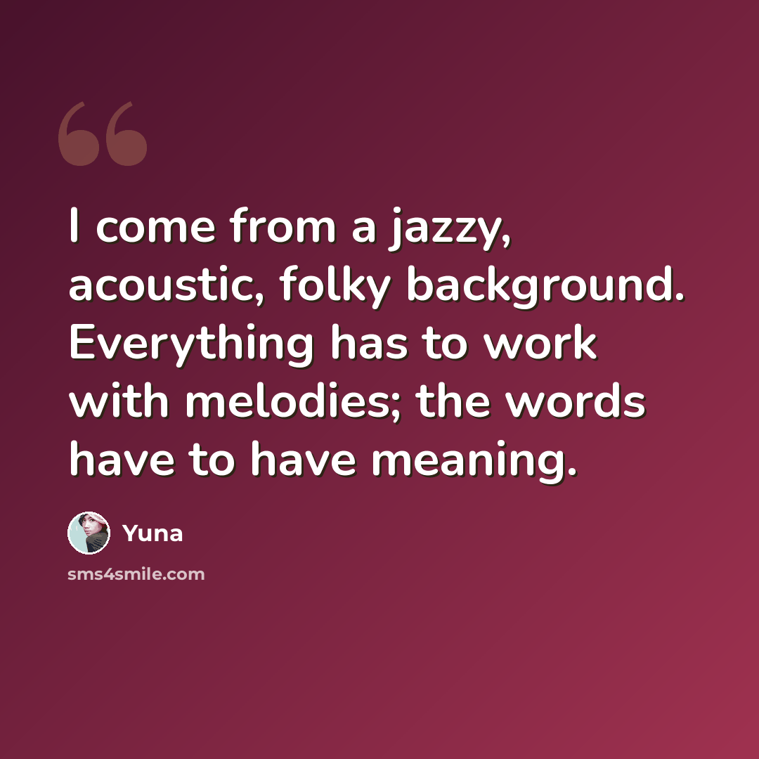 “I come from a jazzy, acoustic, folky background. Everything has to work with melodies; the words have to have meaning.” quote by Yuna