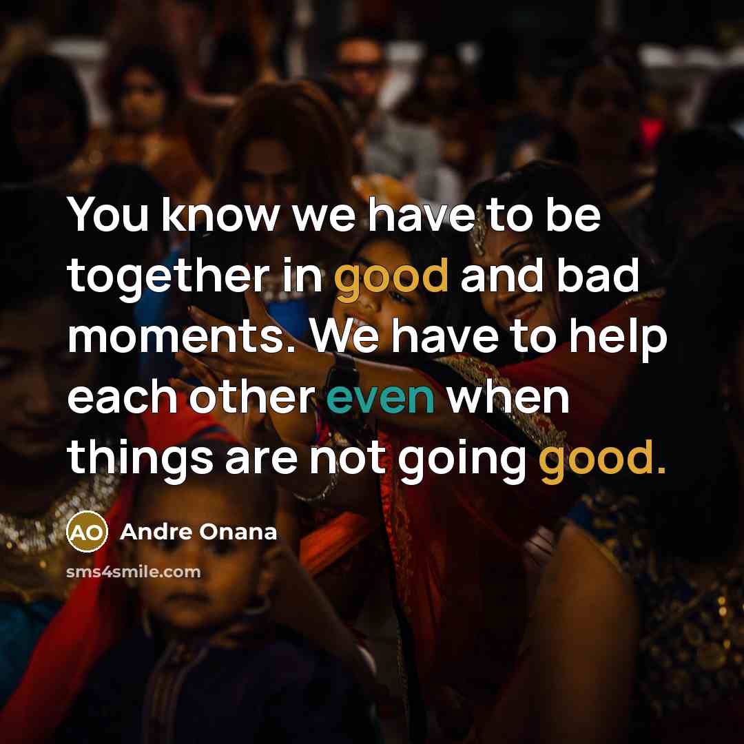 “You know we have to be together in good and bad moments. We have to help each other even when things are not going good.” quote by Andre Onana