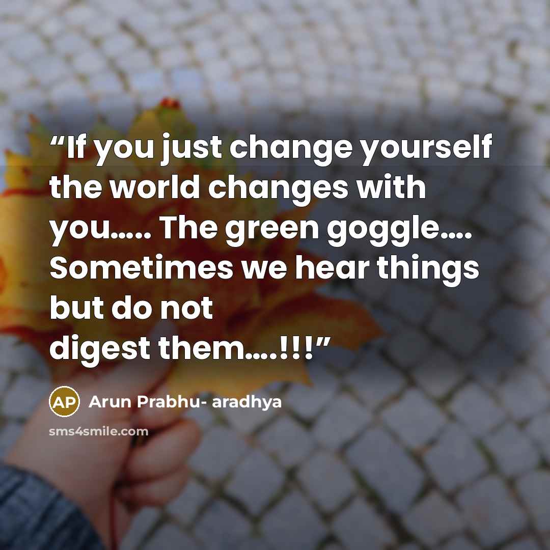 “If you just change yourself the world changes with you….. The green goggle…. Sometimes we hear things but do not digest them….!!!” quote by Arun Prabhu- aradhya