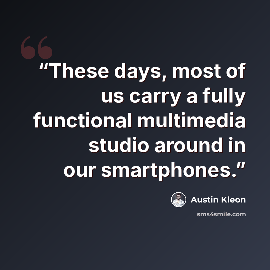“These days, most of us carry a fully functional multimedia studio around in our smartphones.” quote by Austin Kleon