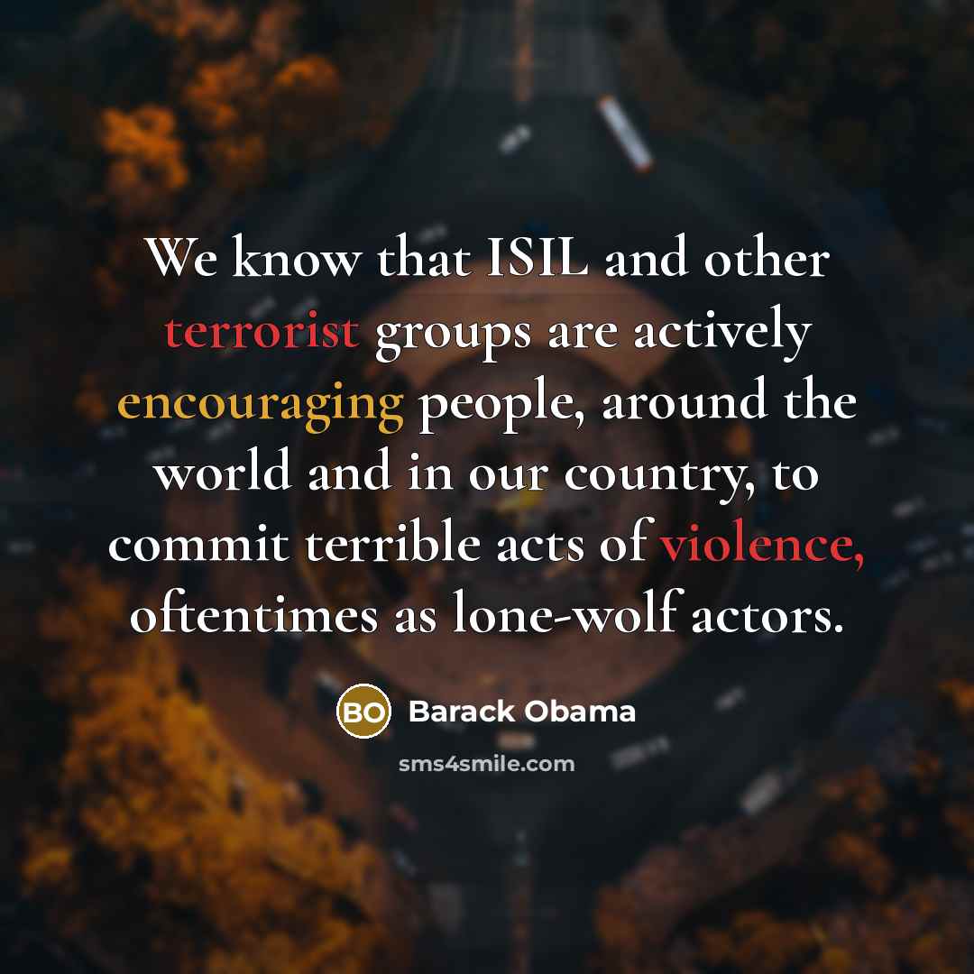 “We know that ISIL and other terrorist groups are actively encouraging people, around the world and in our country, to commit terrible acts of violence, oftentimes as lone-wolf actors.” quote by Barack Obama