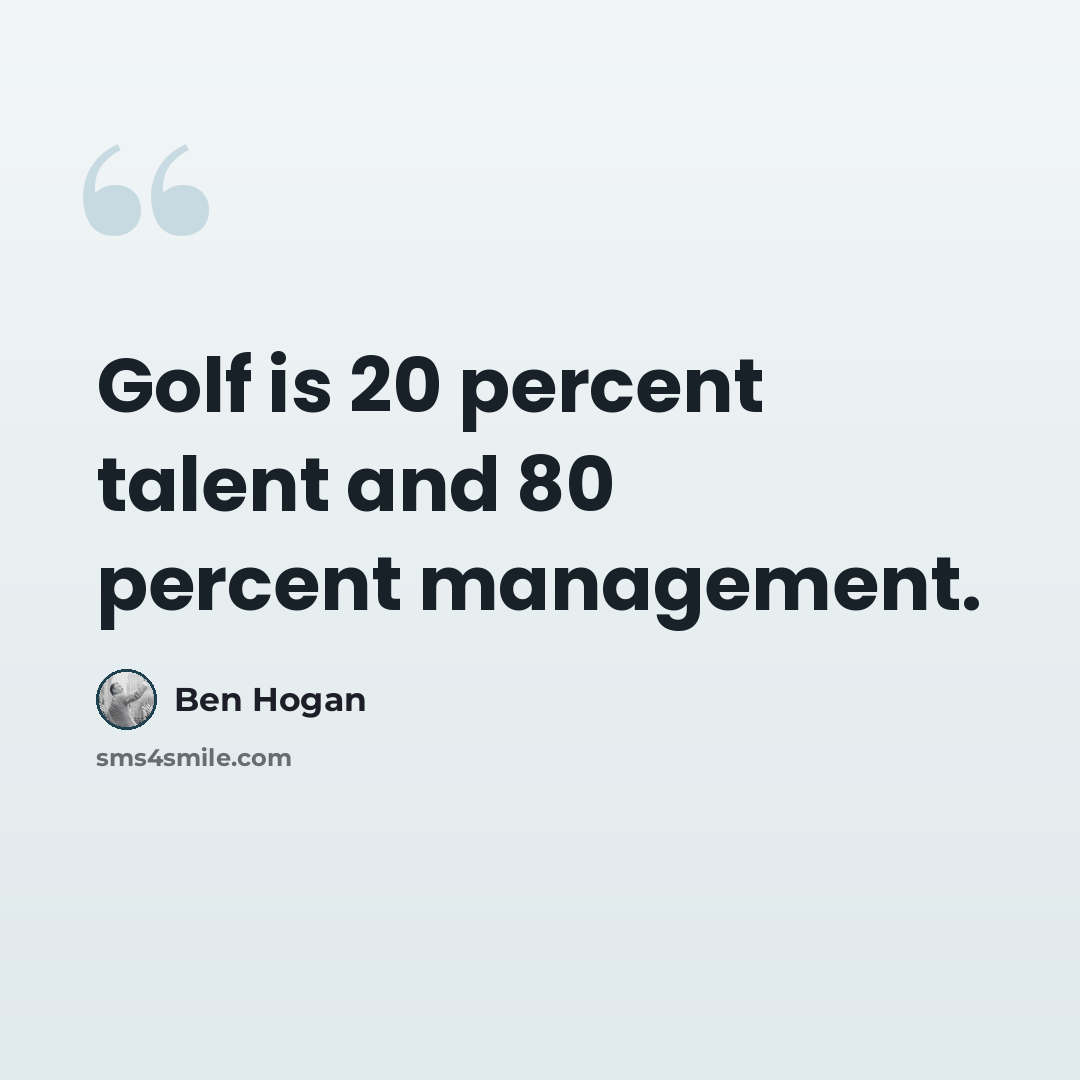 “Golf is 20 percent talent and 80 percent management.” quote by Ben Hogan