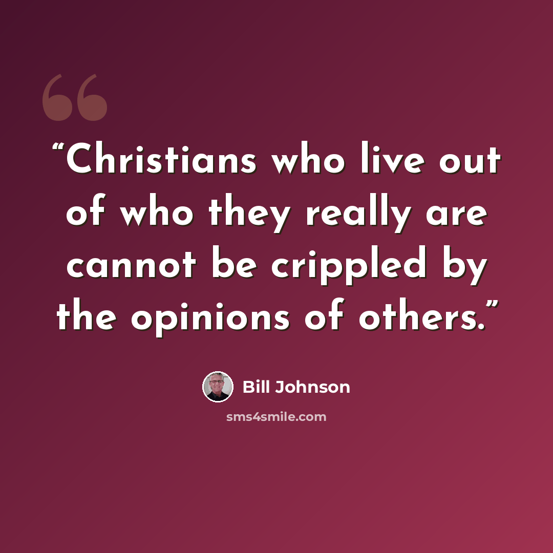 “Christians who live out of who they really are cannot be crippled by the opinions of others.” quote by Bill Johnson