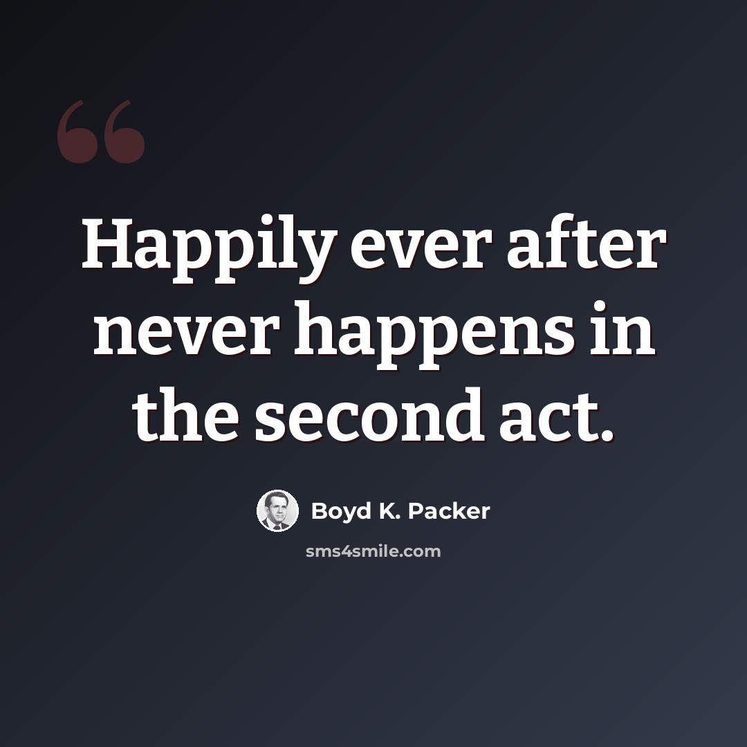 “Happily ever after never happens in the second act.” quote by Boyd K. Packer