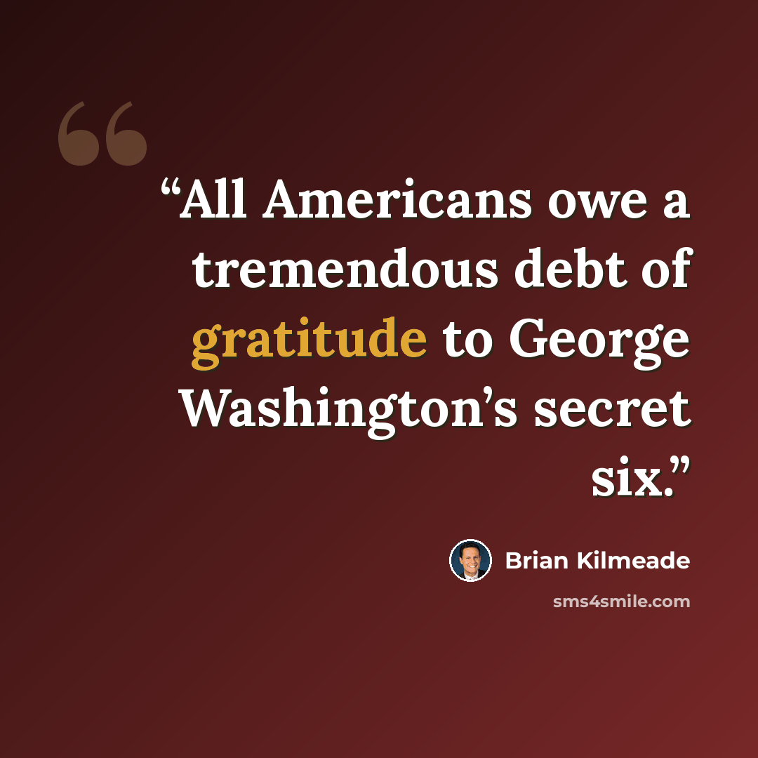 “All Americans owe a tremendous debt of gratitude to George Washington’s secret six.” quote by Brian Kilmeade