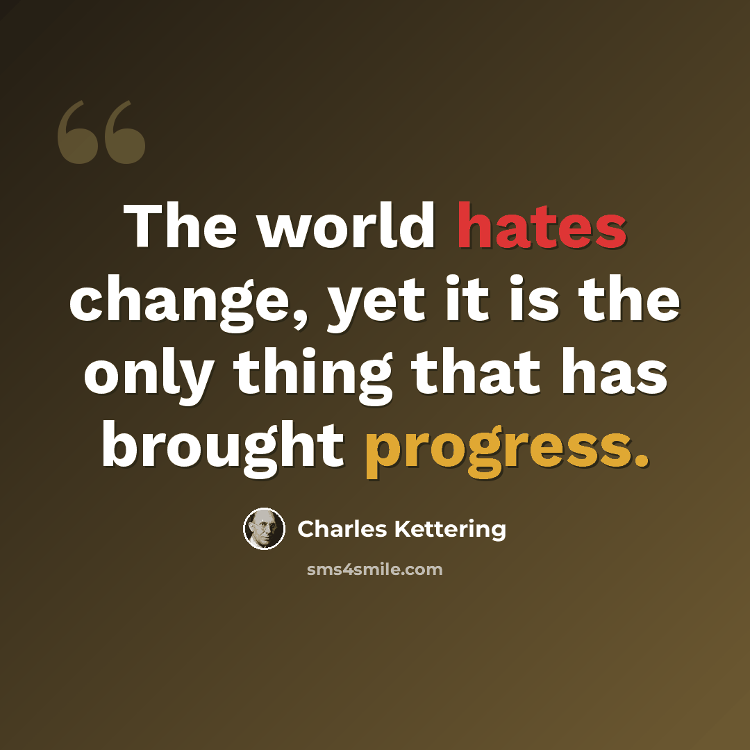 “The world hates change, yet it is the only thing that has brought progress.” quote by Charles Kettering