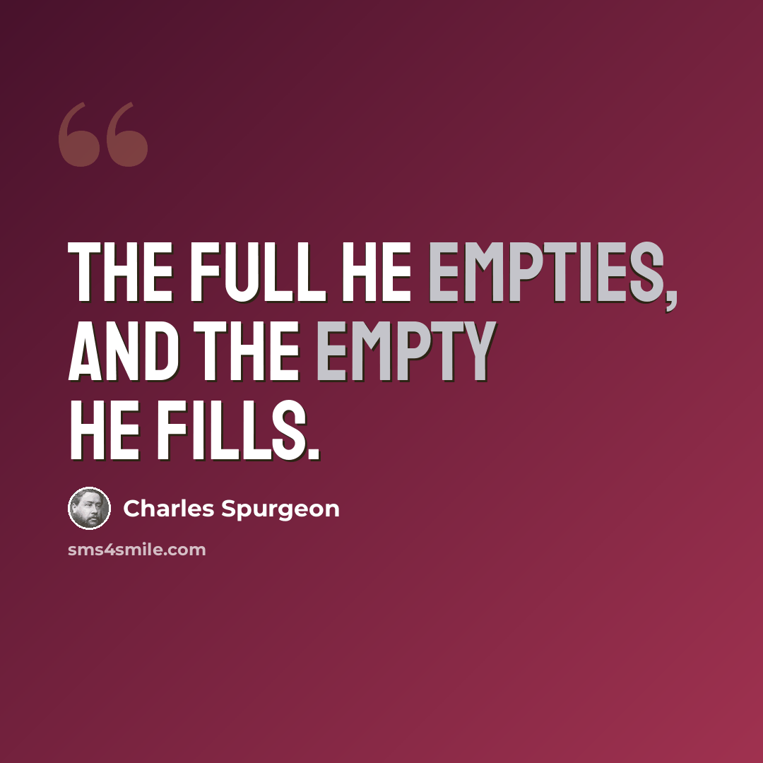 “The full he empties, and the empty he fills.” quote by Charles Spurgeon
