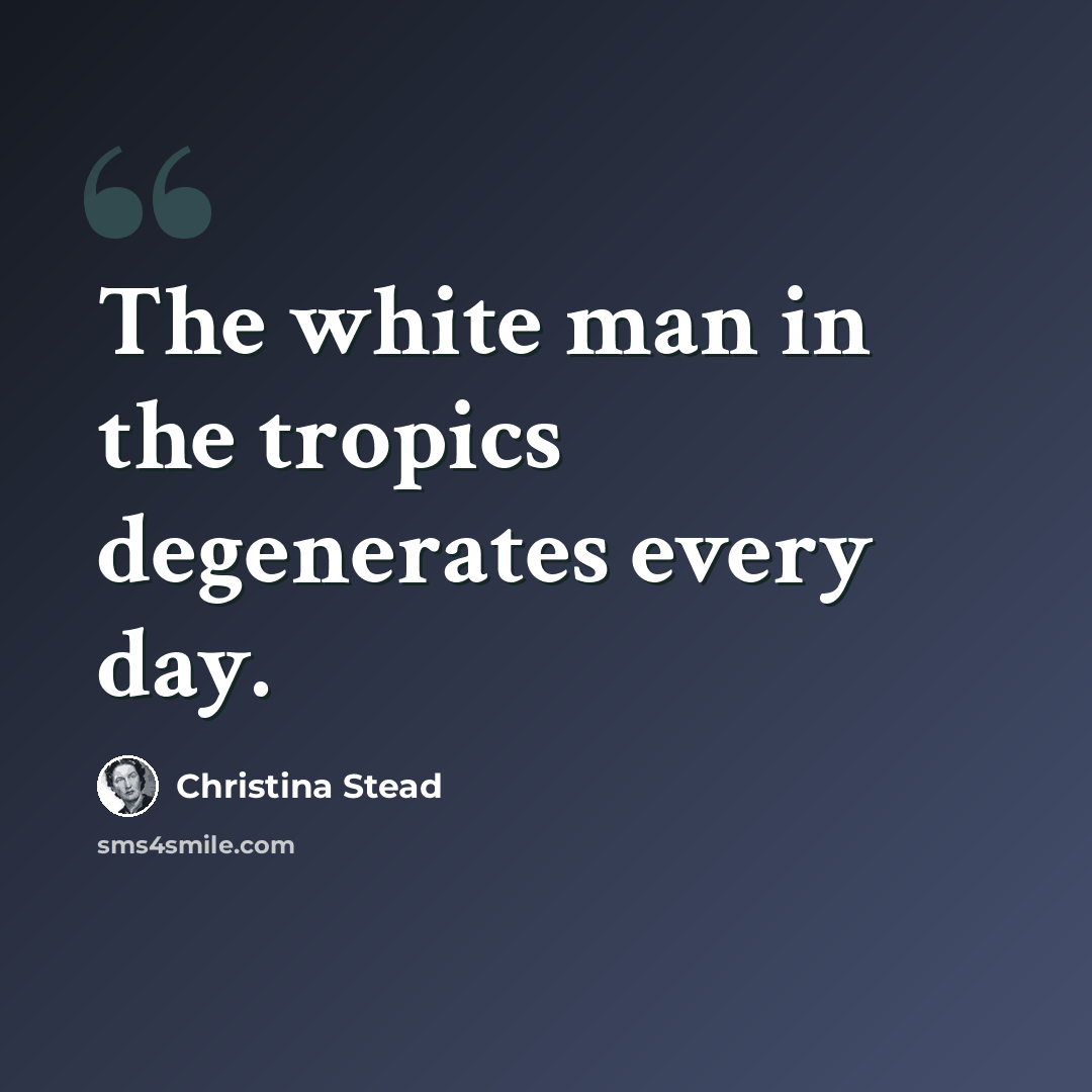 “The white man in the tropics degenerates every day.” quote by Christina Stead