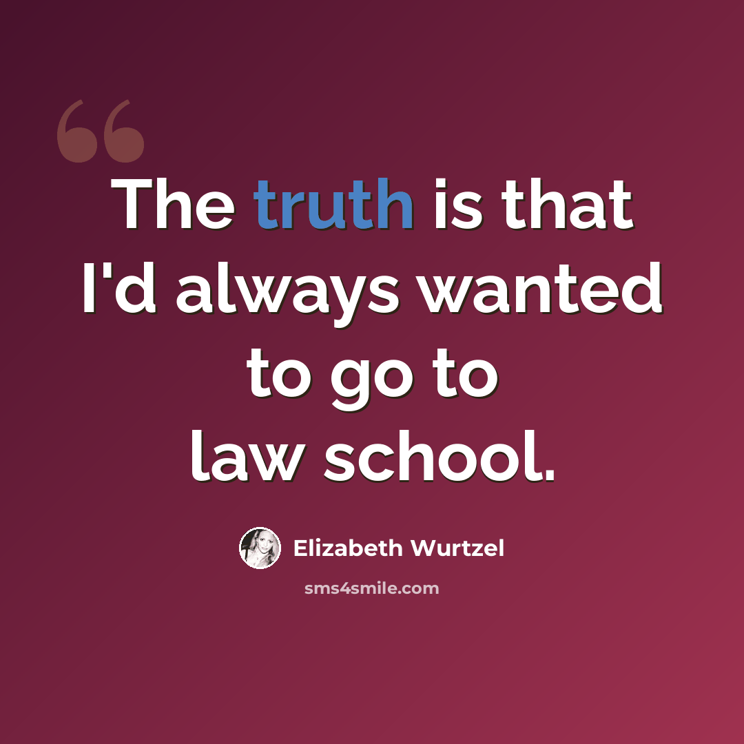 “The truth is that I'd always wanted to go to law school.” quote by Elizabeth Wurtzel