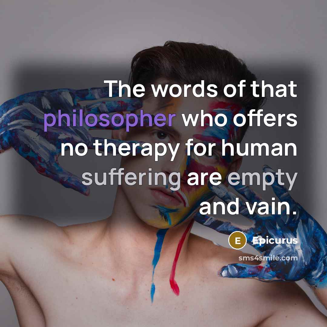 “The words of that philosopher who offers no therapy for human suffering are empty and vain.” quote by Epicurus